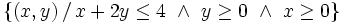 \left\{ (x,y) \, / \, x+2y \le 4 \ \and \ y \ge 0 \ \and \ x \ge 0\right\}