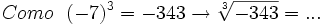Como \ \ (-7)^3=-343 \rightarrow \sqrt[3]{-343}= ...