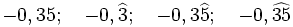 -0,35;\quad -0,\widehat{3};\quad -0,3\widehat{5};\quad -0,\widehat{35}