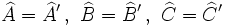 \widehat{A}=\widehat{A}'\, ,\ \widehat{B}=\widehat{B}'\, ,\ \widehat{C}=\widehat{C}'