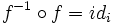 f^{-1} \circ f = id_i