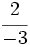 \cfrac{2}{-3}\;