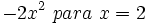 -2x^2 \ para \ x = 2\;