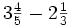 3\begin{matrix} \frac{4}{5} \end{matrix}-2\begin{matrix} \frac{1}{3} \end{matrix}