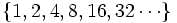 \{ 1, 2, 4, 8, 16, 32  \cdots \}