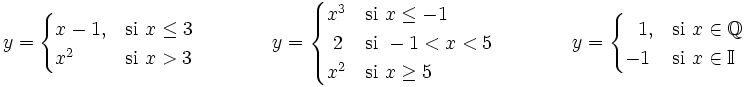 y = \begin{cases} x-1, & \mbox{si }x \le 3 \\ x^2 & \mbox{si }x>3 \end{cases} \qquad \qquad y = \begin{cases} x^3 & \mbox{si }x \le -1 \\ ~2 & \mbox{si }-1<x<5 \\ x^2 & \mbox{si }x \ge 5 \end{cases} \qquad \qquad y = \begin{cases}  ~~1, & \mbox{si }x \in  \mathbb{Q} \\ -1 & \mbox{si }x\in  \mathbb{I} \end{cases}