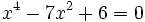 x^4 - 7x^2 + 6 = 0\;\!