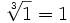 \sqrt[3]{1}=1