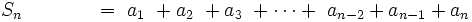 S_n \ \qquad ~~~~= \ a_1 \ + a_2 \ + a_3 \ + \cdots +\ a_{n-2} + a_{n-1} + a_n