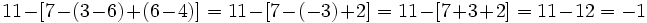 11-[7-(3-6)+(6-4)]=11-[7-(-3)+2]=11-[7+3+2]=11-12=-1\,