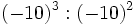 (-10)^3 : (-10)^2\;