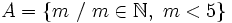 A= \{ m~ /~ m \in \mathbb{N},~ m < 5 \}