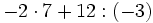 -2 \cdot 7+12:(-3)\;