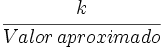 \cfrac{k} {Valor \, aproximado}