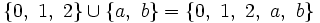 \{ 0,~ 1,~ 2 \} \cup \{a, ~b \} = \{0, ~1,~ 2,~ a,~ b \}