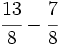 \cfrac{13}{8}- \cfrac{7}{8}