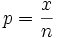 p = \frac{x} {n}