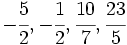 -\cfrac{5}{2}, -\cfrac{1}{2}, \cfrac{10}{7}, \cfrac{23}{5}