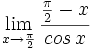 \lim_{x \to \frac{\pi}{2}} \cfrac{\frac{\pi}{2}-x}{cos \, x}