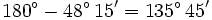 180^\circ-48^\circ \, 15'=135^\circ \, 45'