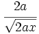 \cfrac{2a}{\sqrt{2ax}}