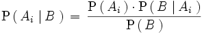 \mathrm{P} \left(   \, A_i \, \left| \, B \, \right. \right) \, = \, \frac {   \mathrm{P}   \left(     \, A_i \,   \right)   \cdot \mathrm{P}   \left(     \, B \, \left| \, A_i \, \right.   \right) } {   \mathrm{P}   \left(     \, B \,   \right) }