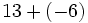 13+(-6)\;