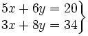 \left . \begin{matrix} 5x+6y=20 \\ 3x+8y=34 \end{matrix} \right \}