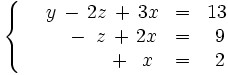\left\{ \begin{matrix} ~~~~y \, - \, 2z \, + \, 3x & = & 13 \\ \ \quad \, \quad - \, ~z \, + \, 2x & = & ~9 \\ \ ~~\quad \, \, \ \quad ~ \, + \, ~x & = & ~2 \end{matrix} \right.