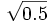 \sqrt{0.5}