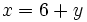 x=6+y\;\!