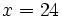 x=24\;