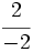 \cfrac{2}{-2}\;