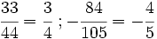 \cfrac{33}{44} = \cfrac{3}{4} \ ; -\cfrac{84}{105}= -\cfrac{4}{5}