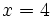 x=4\;