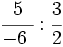 \cfrac{5}{-6~} : \cfrac{3}{2}\;