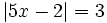 |5x-2| = 3\;