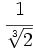 \cfrac{1}{\sqrt[3]{2}}