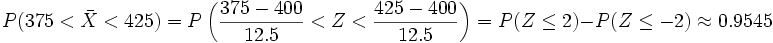 P(375 < \bar{X} < 425)= P \left ( \frac{375-400} {12.5}< Z < \frac{425-400} {12.5} \right )= P(Z \le 2)- P(Z \le -2) \approx 0.9545