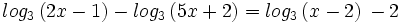 log_3 \, (2x-1) - log_3 \, (5x+2) = log_3 \, (x-2)\, - 2\;