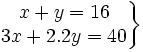 \left . \begin{matrix} x+y=16 \\ 3x+2.2y=40 \end{matrix} \right \}