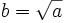 b=\sqrt{a}