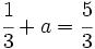 \cfrac{1}{3}+a=\cfrac{5}{3}\;