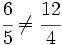 \cfrac{6}{5} \ne \cfrac{12}{4}