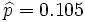 \widehat{p}= 0.105