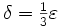 \textstyle\delta = \frac{1}{3}\varepsilon
