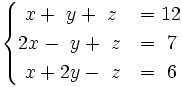 \begin{cases}~x+~y+~z & = 12 \\ 2x-~y+~z & = ~7 \\ ~x+2y-~z & = ~6 \end{cases}