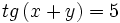 tg \, (x+y)=5