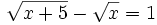 \sqrt{x+5} -\sqrt{x}=1\;