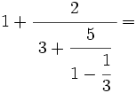 1+\cfrac{2}{~3+\cfrac{5}{1-\cfrac{1}{3}}~}=